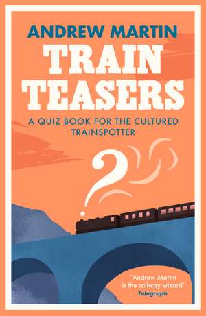 Train Teasers: A Quiz Book for the Cultured Trainspotter de Andrew Martin