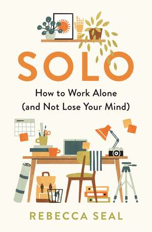 Solo: How to Work Alone (and Not Lose Your Mind) de Rebecca Seal