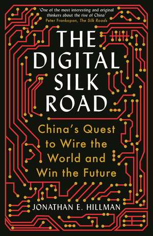 The Digital Silk Road: China's Quest to Wire the World and Win the Future de Jonathan E. Hillman