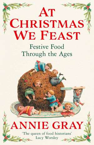 At Christmas We Feast: Festive Food Through the Ages de Annie Gray