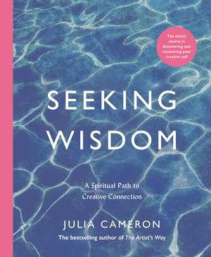 Seeking Wisdom: A Spiritual Path to Creative Connection de Julia Cameron