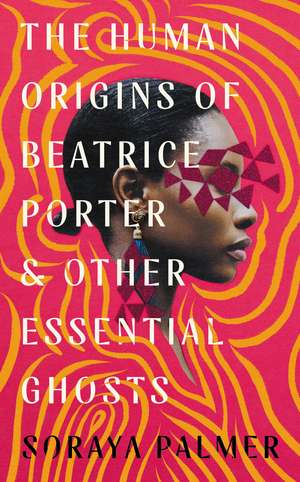 The Human Origins of Beatrice Porter and Other Essential Ghosts de Soraya Palmer