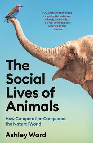 The Social Lives of Animals: How Co-operation Conquered the Natural World de Ashley Ward