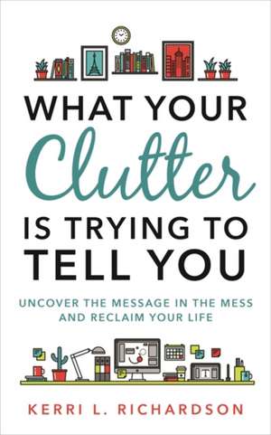 What Your Clutter Is Trying to Tell You de Kerri L. Richardson