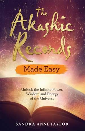 The Akashic Records Made Easy: Unlock the Infinite Power, Wisdom and Energy of the Universe de Sandra Anne Taylor