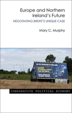 Europe and Northern Ireland′s Future – Negotiating Brexit′s Unique Case de Mary Murphy