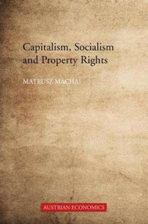 Capitalism, Socialism, and Property Rights – Why Market Socialism Cannot Substitute the Market de Mateusz Machaj