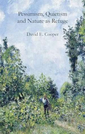 Pessimism, Quietism and Nature as Refuge de David E. Cooper