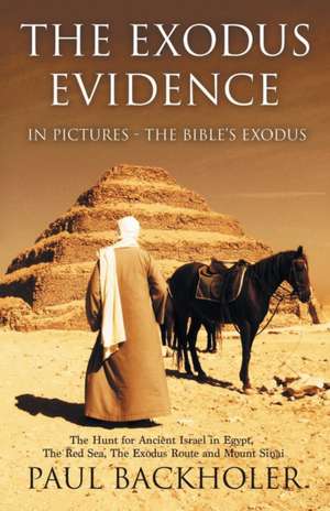 The Exodus Evidence in Pictures, the Bible's Exodus de Paul Backholer