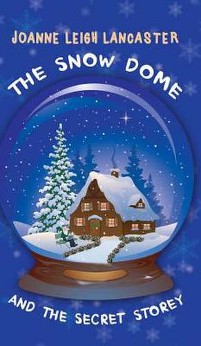 The Snow Dome and the Secret Storey de Joanne Leigh Lancaster