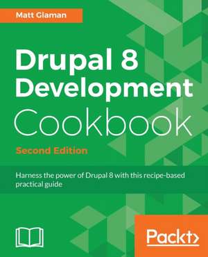 Drupal 8 Development Cookbook Second Edition de Matt Glaman