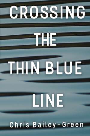 Crossing The Thin Blue Line de Chris Bailey-Green