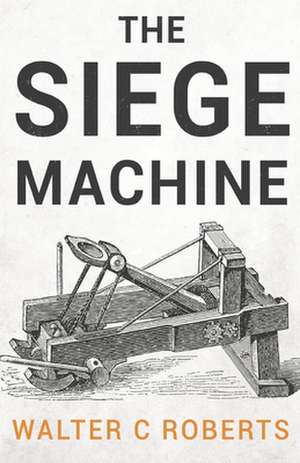 Roberts, W: SIEGE MACHINE de Walter C Roberts