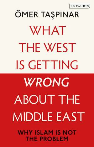 What the West is Getting Wrong about the Middle East: Why Islam is Not the Problem de Ömer Taspinar