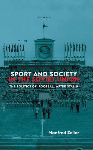 Sport and Society in the Soviet Union: The Politics of Football after Stalin de Manfred Zeller