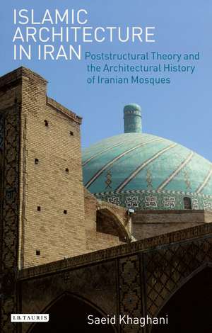 Islamic Architecture in Iran: Poststructural Theory and the Architectural History of Iranian Mosques de Saeid Khaghani