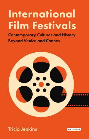 International Film Festivals: Contemporary Cultures and History Beyond Venice and Cannes de Tricia Jenkins