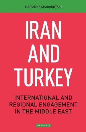 Iran and Turkey: International and Regional Engagement in the Middle East de Marianna Charountaki