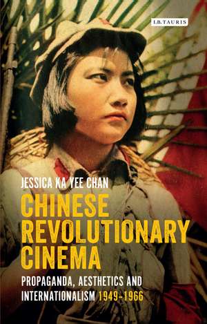 Chinese Revolutionary Cinema: Propaganda, Aesthetics and Internationalism 1949–1966 de Jessica Ka Yee Chan