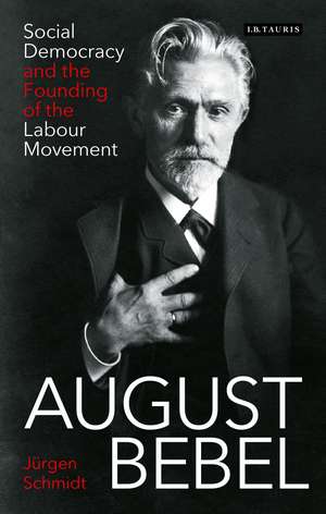 August Bebel: Social Democracy and the Founding of the Labour Movement de Jürgen Schmidt