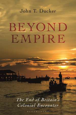 Beyond Empire: The End of Britain's Colonial Encounter de John T. Ducker