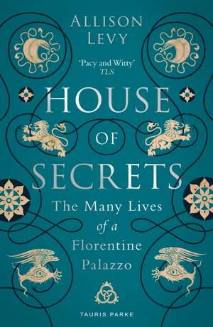 House of Secrets: The Many Lives of a Florentine Palazzo de Allison Levy