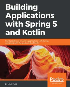 Building Applications with Spring 5 and Kotlin de Milo¿ Vasi¿