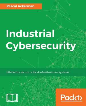 Industrial Cybersecurity de Pascal Ackerman