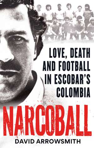 Narcoball: Love, Death and Football in Escobar's Colombia de David Arrowsmith
