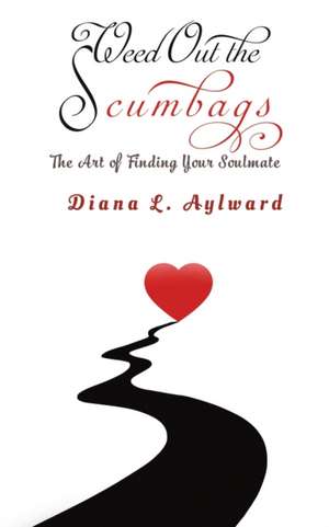 Weed Out the Scumbags: The Art of Finding Your Soulmate de Diana L. Aylward