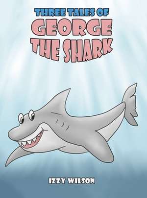 Three Tales of George the Shark de Izzy Wilson