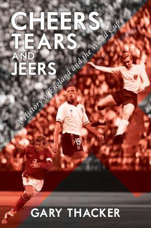 Cheers, Tears and Jeers - A History of England and the World Cup de Gary Thacker