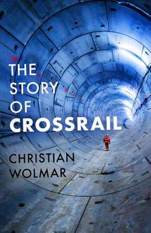 The Story of Crossrail de Christian Wolmar