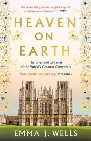 Heaven on Earth: The Lives and Legacies of the World's Greatest Cathedrals de Emma J. Wells