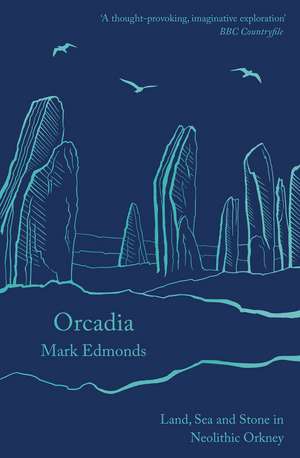 Orcadia: Land, Sea and Stone in Neolithic Orkney de Mark Edmonds