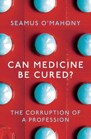 Can Medicine Be Cured?: The Corruption of a Profession de Seamus O'Mahony