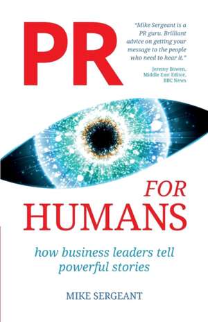 PR FOR HUMANS: How business leaders tell powerful stories de Mike Sergeant