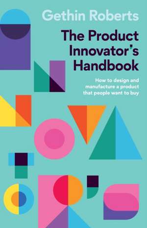 The Product Innovator's Handbook: How to design and manufacture a product that people want to buy de Gethin Roberts