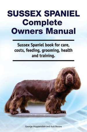 Sussex Spaniel Complete Owners Manual. Sussex Spaniel book for care, costs, feeding, grooming, health and training. de Asia Moore