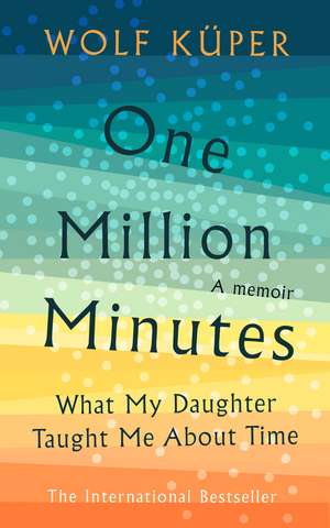 One Million Minutes: What My Daughter Taught Me about Time de Wolf Küper