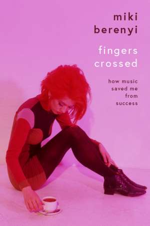 Berenyi, M: Fingers Crossed: How Music Saved Me from Success de Miki Berenyi