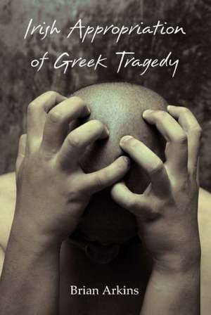 Irish Appropriation of Greek Tragedy de Brian Arkins