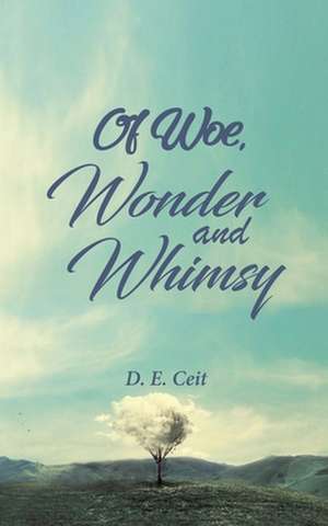 Of Woe, Wonder and Whimsy de D. E. Ceit