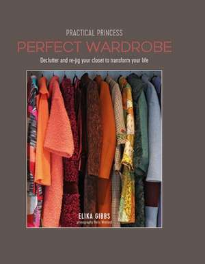 Practical Princess Perfect Wardrobe: Declutter and re-jig your wardrobe to transform your life de Elika Gibbs