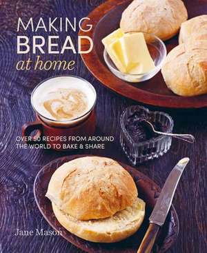 Making Bread at Home: Over 50 recipes from around the world to bake and share de Jane Mason