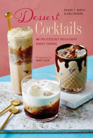 Dessert Cocktails: 40 deliciously indulgent sweet drinks de David T. Smith