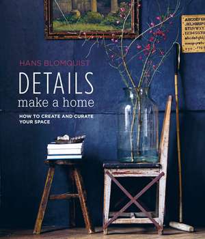 Details Make a Home: How to create and curate your space de Hans Blomquist