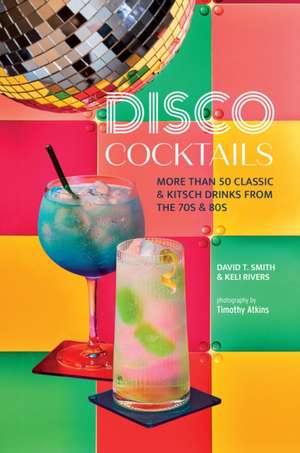 Disco Cocktails: 40 classic & kitsch party drinks from the 70s de David T. Smith