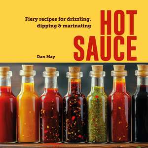 Hot Sauce: Fiery recipes for drizzling, dipping & marinating de Dan May