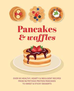 Pancakes & Waffles: Over 60 healthy, hearty & indulgent recipes from nutritious protein pancakes to sweet & sticky desserts de Ryland Peters & Small